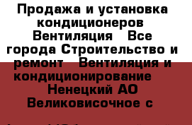 Продажа и установка кондиционеров. Вентиляция - Все города Строительство и ремонт » Вентиляция и кондиционирование   . Ненецкий АО,Великовисочное с.